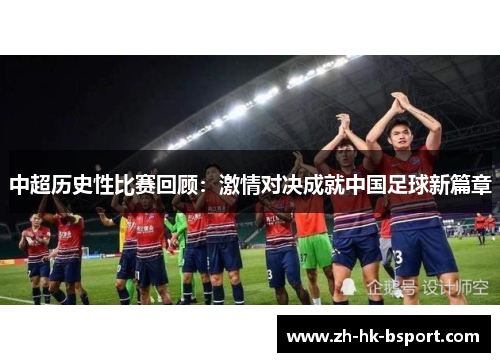 中超历史性比赛回顾：激情对决成就中国足球新篇章