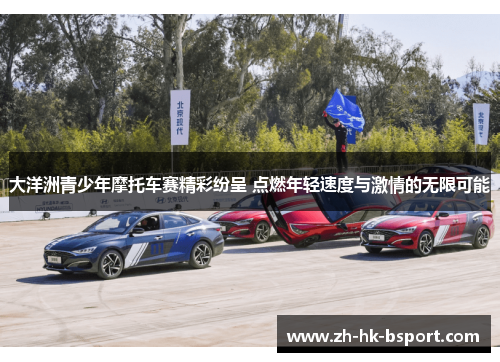 大洋洲青少年摩托车赛精彩纷呈 点燃年轻速度与激情的无限可能