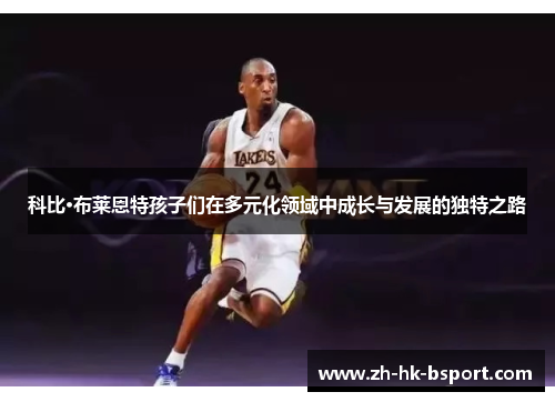 科比·布莱恩特孩子们在多元化领域中成长与发展的独特之路
