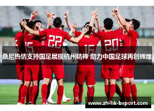 桑尼热情支持国足展现杭州精神 助力中国足球再创辉煌