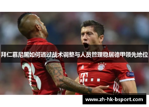 拜仁慕尼黑如何通过战术调整与人员管理稳居德甲领先地位