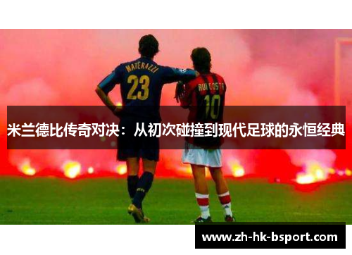 米兰德比传奇对决：从初次碰撞到现代足球的永恒经典