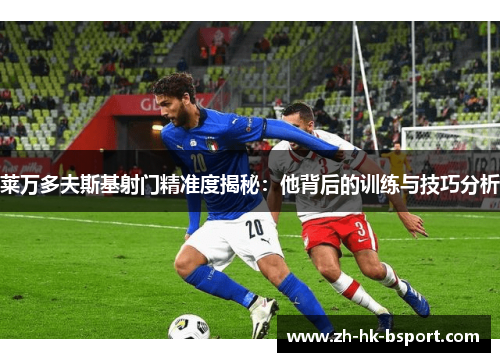 莱万多夫斯基射门精准度揭秘：他背后的训练与技巧分析