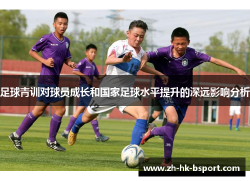 足球青训对球员成长和国家足球水平提升的深远影响分析