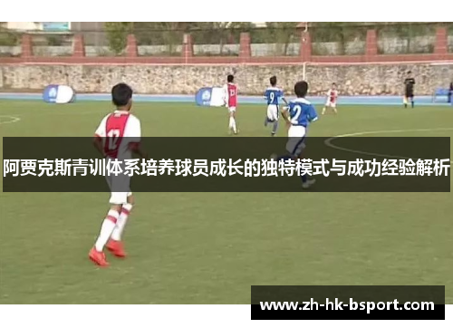 阿贾克斯青训体系培养球员成长的独特模式与成功经验解析