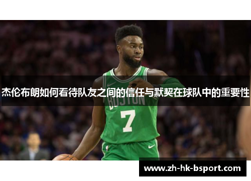 杰伦布朗如何看待队友之间的信任与默契在球队中的重要性