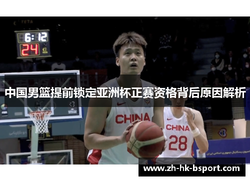 中国男篮提前锁定亚洲杯正赛资格背后原因解析