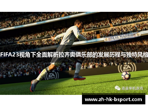 FIFA23视角下全面解析拉齐奥俱乐部的发展历程与独特风格