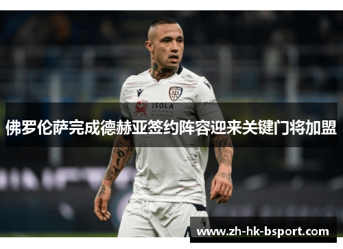 佛罗伦萨完成德赫亚签约阵容迎来关键门将加盟