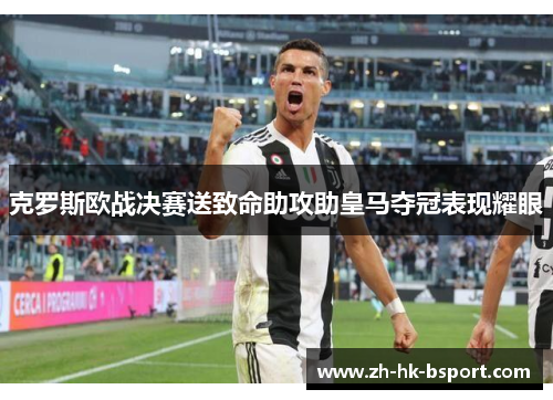 克罗斯欧战决赛送致命助攻助皇马夺冠表现耀眼