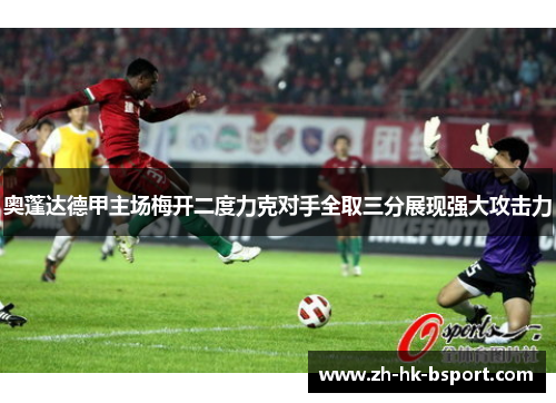 奥蓬达德甲主场梅开二度力克对手全取三分展现强大攻击力