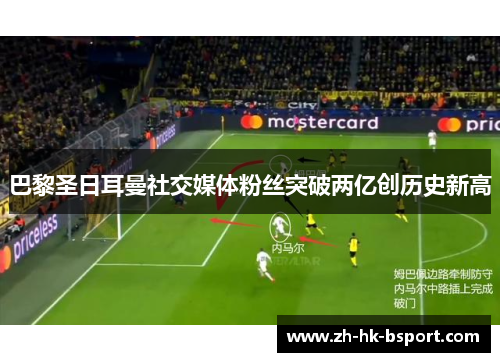 巴黎圣日耳曼社交媒体粉丝突破两亿创历史新高