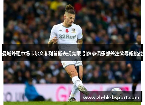 曼城外租中场卡尔文菲利普斯表现亮眼 引多家俱乐部关注欲寻新挑战