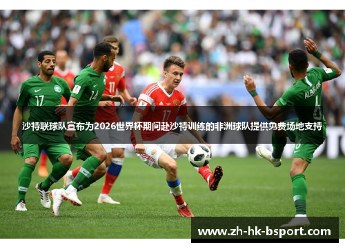 沙特联球队宣布为2026世界杯期间赴沙特训练的非洲球队提供免费场地支持 沙特联球队宣布为2026世界杯期间赴沙特训练的非洲球队提供免费场地支持