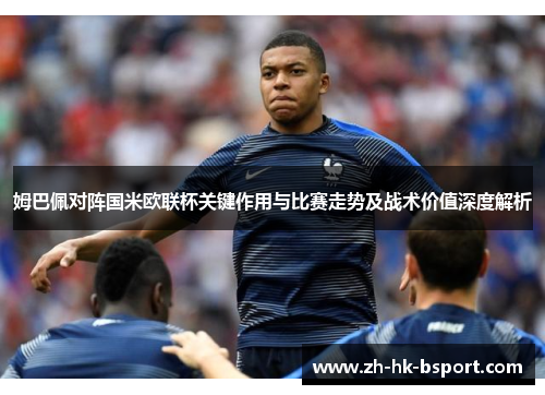 姆巴佩对阵国米欧联杯关键作用与比赛走势及战术价值深度解析 姆巴佩对阵国米欧联杯关键作用与比赛走势及战术价值深度解析