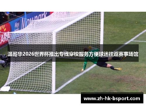 温哥华2026世界杯推出专线穿梭服务方便球迷往返赛事场馆 温哥华2026世界杯推出专线穿梭服务方便球迷往返赛事场馆