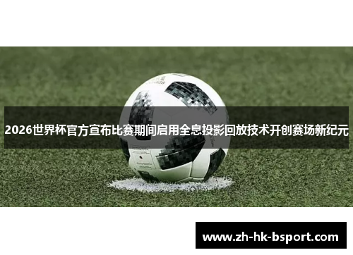 2026世界杯官方宣布比赛期间启用全息投影回放技术开创赛场新纪元 2026世界杯官方宣布比赛期间启用全息投影回放技术开创赛场新纪元