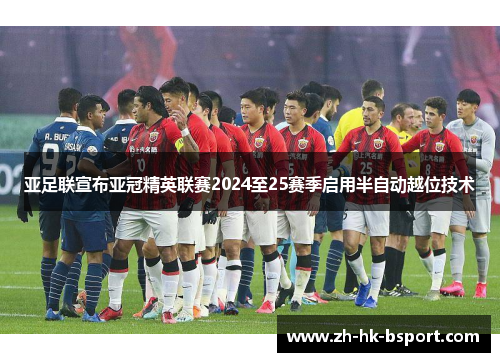 亚足联宣布亚冠精英联赛2024至25赛季启用半自动越位技术 亚足联宣布亚冠精英联赛2024至25赛季启用半自动越位技术