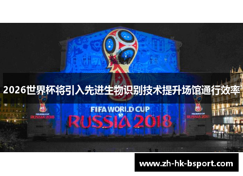 2026世界杯将引入先进生物识别技术提升场馆通行效率 2026世界杯将引入先进生物识别技术提升场馆通行效率
