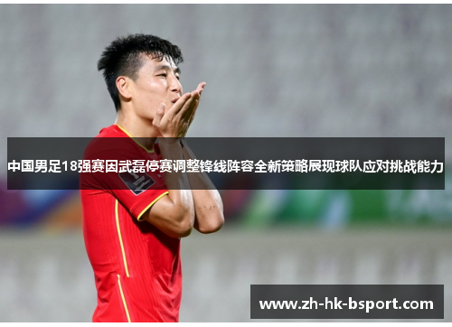 中国男足18强赛因武磊停赛调整锋线阵容全新策略展现球队应对挑战能力 中国男足18强赛因武磊停赛调整锋线阵容全新策略展现球队应对挑战能力