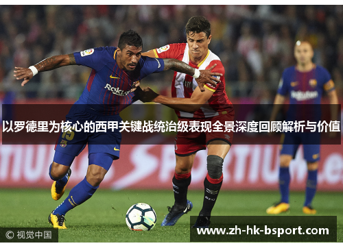 以罗德里为核心的西甲关键战统治级表现全景深度回顾解析与价值 以罗德里为核心的西甲关键战统治级表现全景深度回顾解析与价值