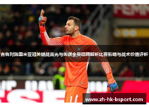 吉鲁对阵国米亚冠关键战高光与失误全景回顾解析比赛影响与战术价值评析
