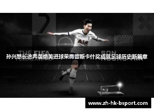 孙兴慜长途奔袭绝美进球荣膺普斯卡什奖成就足球历史新篇章 孙兴慜长途奔袭绝美进球荣膺普斯卡什奖成就足球历史新篇章