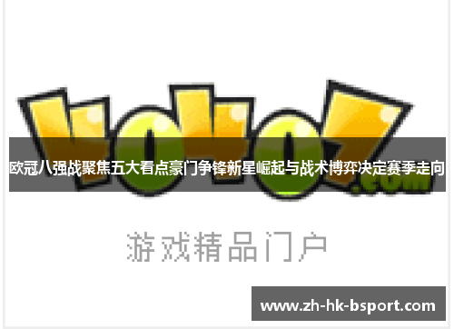 欧冠八强战聚焦五大看点豪门争锋新星崛起与战术博弈决定赛季走向 欧冠八强战聚焦五大看点豪门争锋新星崛起与战术博弈决定赛季走向