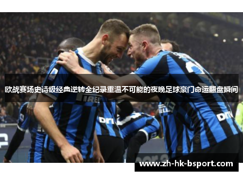 欧战赛场史诗级经典逆转全纪录重温不可能的夜晚足球豪门命运翻盘瞬间 欧战赛场史诗级经典逆转全纪录重温不可能的夜晚足球豪门命运翻盘瞬间
