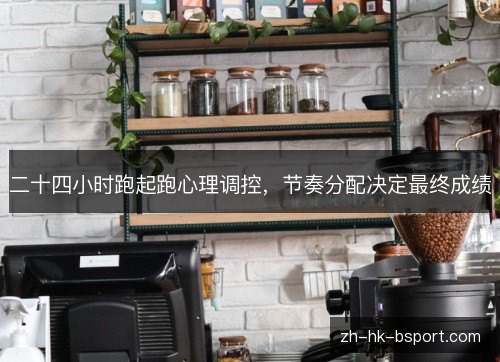 二十四小时跑起跑心理调控，节奏分配决定最终成绩